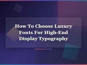 How to Choose Luxury Fonts for High-End Display Typography