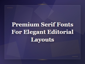 Premium Serif Fonts for Modern Elegant Editorial Layouts