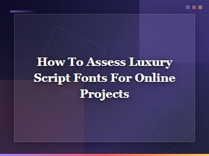 How to Assess Luxury Script Fonts for Premium Online Projects